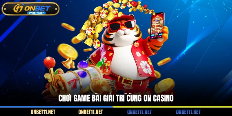 On Casino - Tận Hưởng Sòng Bạc Trực Tuyến Uy Tín, An Toàn Chơi game bài giải trí cùng On Casino