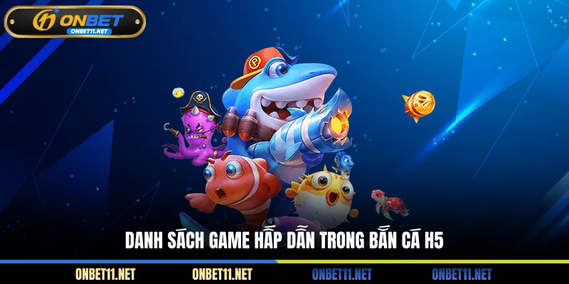 Bắn Cá H5 – Săn Thưởng Liền Tay Không Cần Phải Tải App Danh sách game hấp dẫn trong bắn cá H5