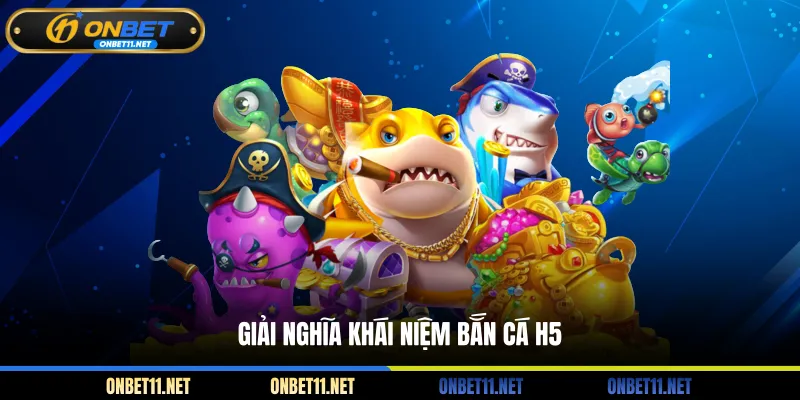 Bắn Cá H5 – Săn Thưởng Liền Tay Không Cần Phải Tải App Giải nghĩa khái niệm bắn cá H5