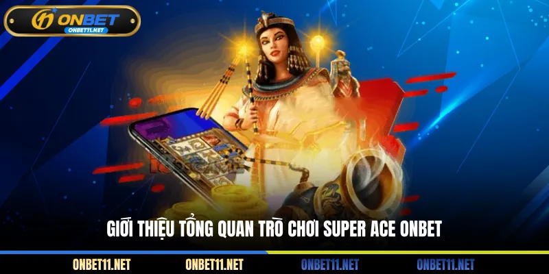 Super Ace ONBET – Game Bài Đổi Thưởng Siêu Tốc Hấp Dẫn Giới thiệu tổng quan trò chơi Super Ace ONBET