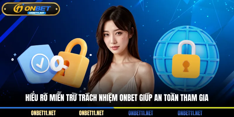 Miễn Trừ Trách Nhiệm Onbet Hiểu rõ miễn trừ trách nhiệm ONBET giúp an toàn tham gia