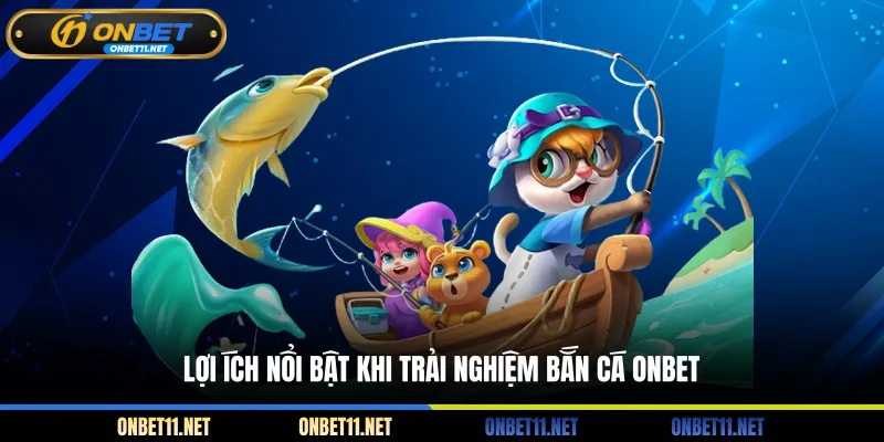 Bắn Cá H5 – Săn Thưởng Liền Tay Không Cần Phải Tải App Lợi ích nổi bật khi trải nghiệm bắn cá ONBET