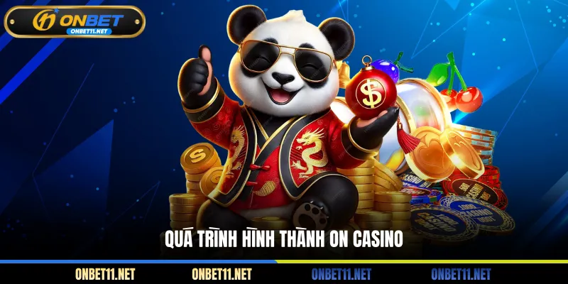 On Casino - Tận Hưởng Sòng Bạc Trực Tuyến Uy Tín, An Toàn Quá trình hình thành On Casino