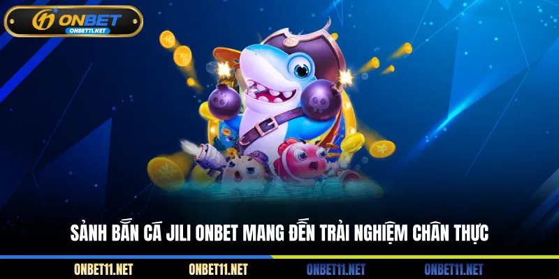 Bắn cá JILI ONBET – Trải Nghiệm Đại Dương Sống Động Sảnh bắn cá JILI ONBET mang đến trải nghiệm chân thực