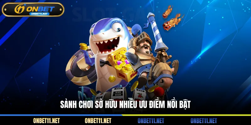Sảnh chơi sở hữu nhiều ưu điểm nổi bật